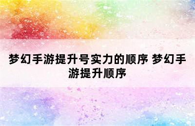 梦幻手游提升号实力的顺序 梦幻手游提升顺序